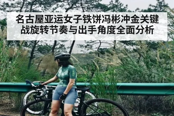 名古屋亚运女子铁饼冯彬冲金关键战旋转节奏与出手角度全面分析